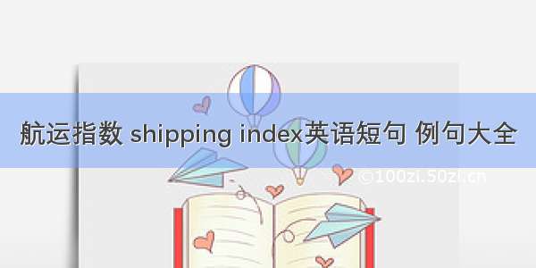 航运指数 shipping index英语短句 例句大全