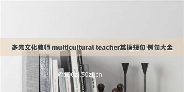 多元文化教师 multicultural teacher英语短句 例句大全