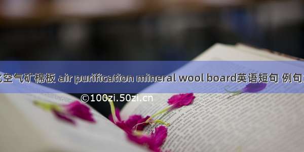 净化空气矿棉板 air purification mineral wool board英语短句 例句大全