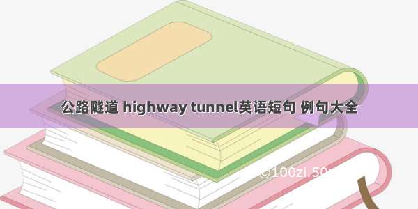 公路隧道 highway tunnel英语短句 例句大全