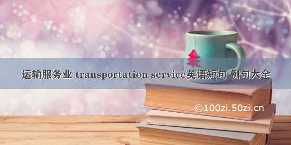 运输服务业 transportation service英语短句 例句大全