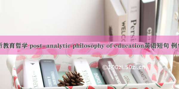 后分析教育哲学 post-analytic philosophy of education英语短句 例句大全