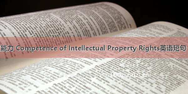 知识产权能力 Competence of Intellectual Property Rights英语短句 例句大全