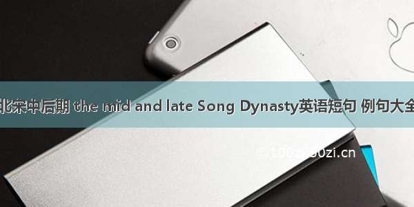 北宋中后期 the mid and late Song Dynasty英语短句 例句大全