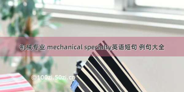 机械专业 mechanical specialty英语短句 例句大全