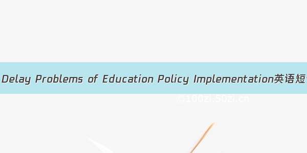 政策执行滞后 Delay Problems of Education Policy Implementation英语短句 例句大全