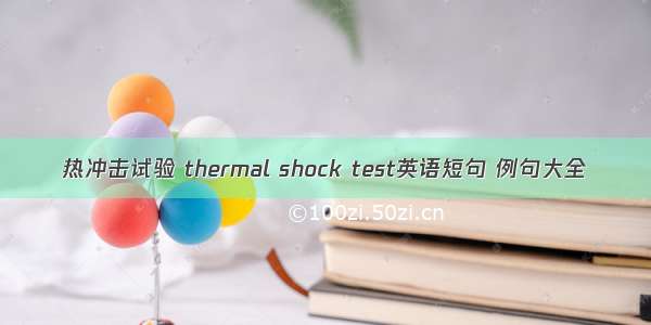 热冲击试验 thermal shock test英语短句 例句大全