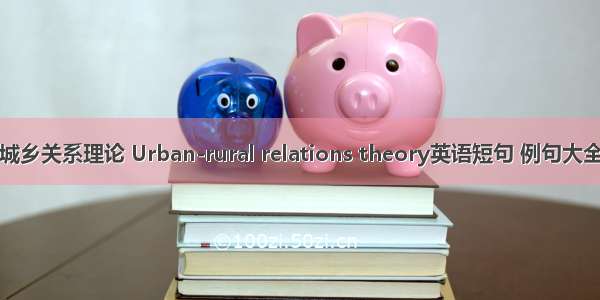 城乡关系理论 Urban-rural relations theory英语短句 例句大全