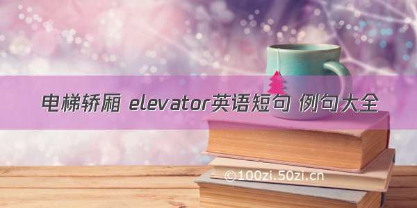 电梯轿厢 elevator英语短句 例句大全