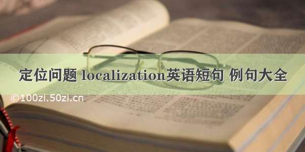 定位问题 localization英语短句 例句大全