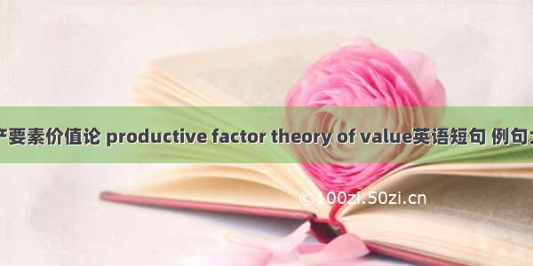 生产要素价值论 productive factor theory of value英语短句 例句大全