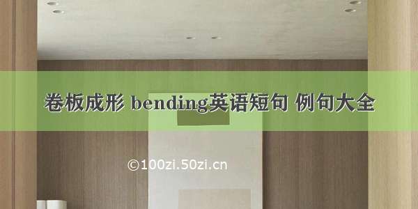 卷板成形 bending英语短句 例句大全