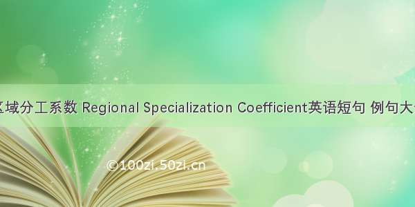 区域分工系数 Regional Specialization Coefficient英语短句 例句大全