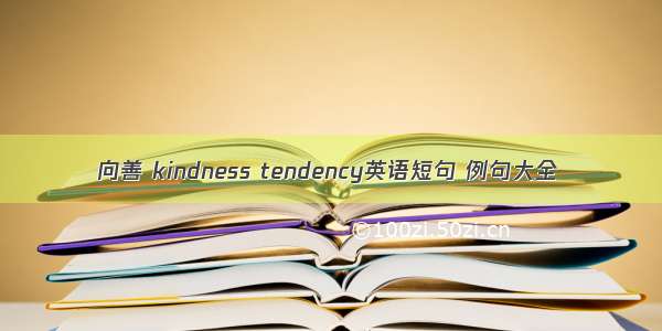 向善 kindness tendency英语短句 例句大全