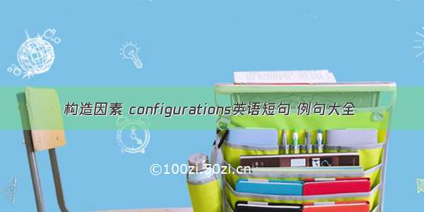 构造因素 configurations英语短句 例句大全