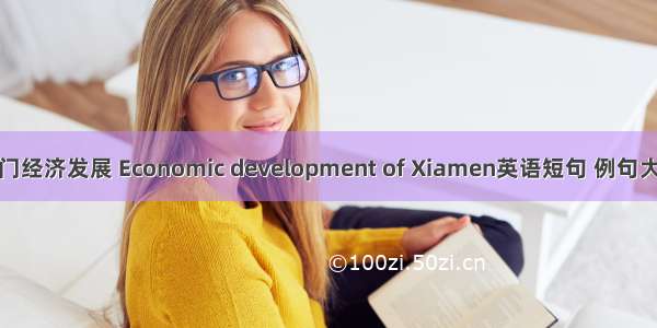 厦门经济发展 Economic development of Xiamen英语短句 例句大全