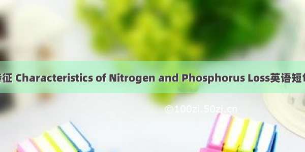 氮磷流失特征 Characteristics of Nitrogen and Phosphorus Loss英语短句 例句大全