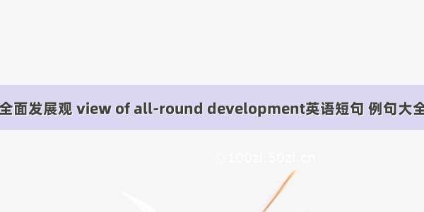 全面发展观 view of all-round development英语短句 例句大全