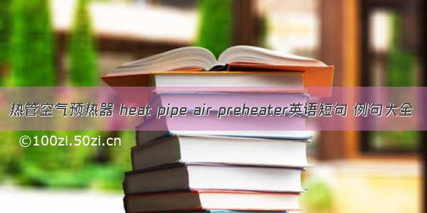 热管空气预热器 heat pipe air preheater英语短句 例句大全