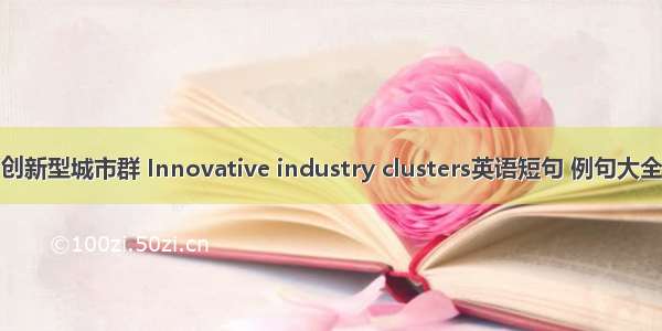 创新型城市群 Innovative industry clusters英语短句 例句大全