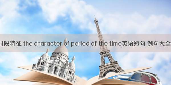 时段特征 the character of period of the time英语短句 例句大全