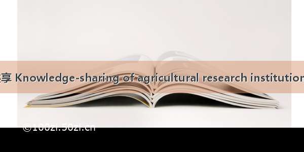 农业科研机构知识共享 Knowledge-sharing of agricultural research institutions英语短句 例句大全