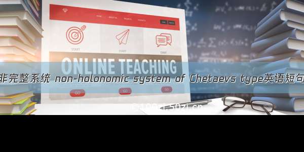 Chetaev型非完整系统 non-holonomic system of Chetaevs type英语短句 例句大全