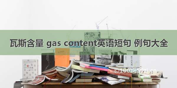 瓦斯含量 gas content英语短句 例句大全