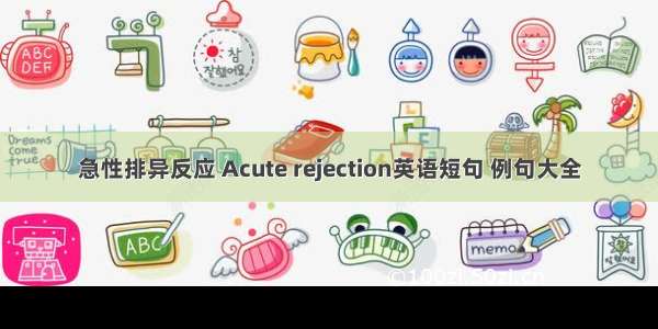 急性排异反应 Acute rejection英语短句 例句大全