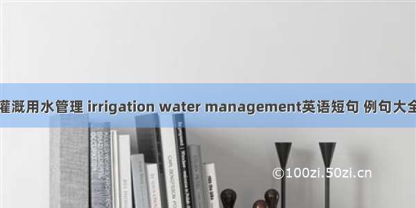 灌溉用水管理 irrigation water management英语短句 例句大全