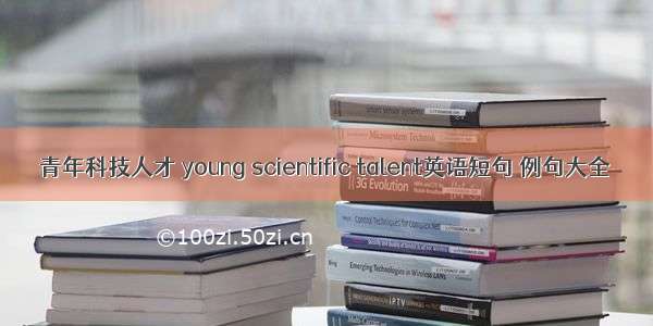 青年科技人才 young scientific talent英语短句 例句大全