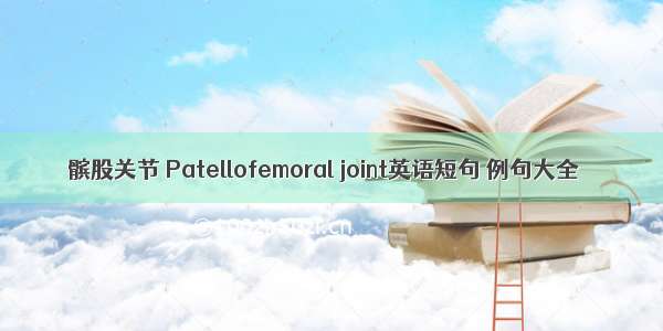 髌股关节 Patellofemoral joint英语短句 例句大全