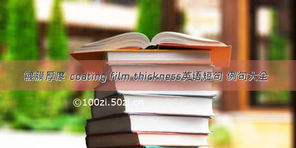 镀膜厚度 coating film thickness英语短句 例句大全