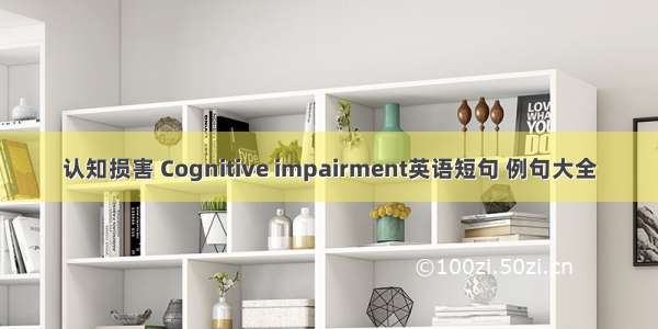 认知损害 Cognitive impairment英语短句 例句大全