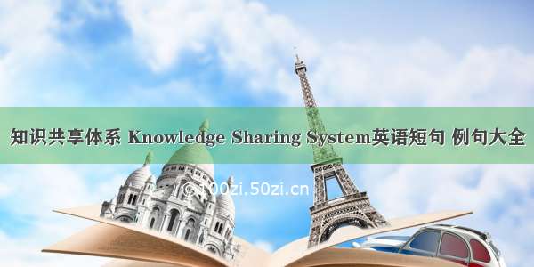 知识共享体系 Knowledge Sharing System英语短句 例句大全