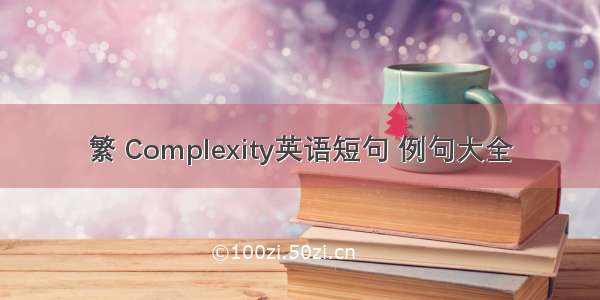 繁 Complexity英语短句 例句大全