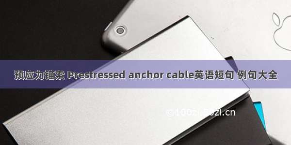 预应力锚索 Prestressed anchor cable英语短句 例句大全