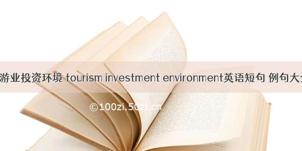 旅游业投资环境 tourism investment environment英语短句 例句大全