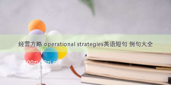 经营方略 operational strategies英语短句 例句大全