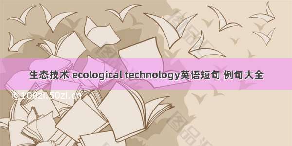 生态技术 ecological technology英语短句 例句大全