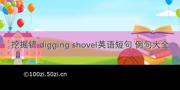 挖掘铲 digging shovel英语短句 例句大全