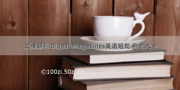 文摘期刊 Digest Magazines英语短句 例句大全