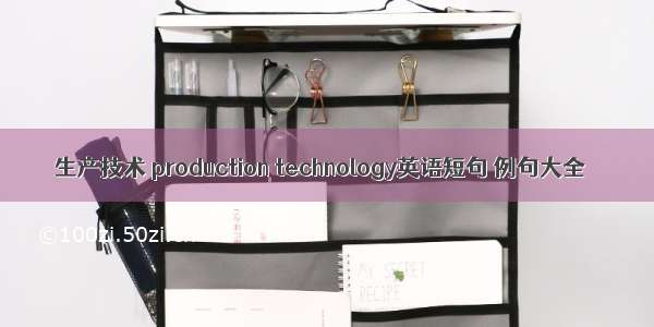 生产技术 production technology英语短句 例句大全