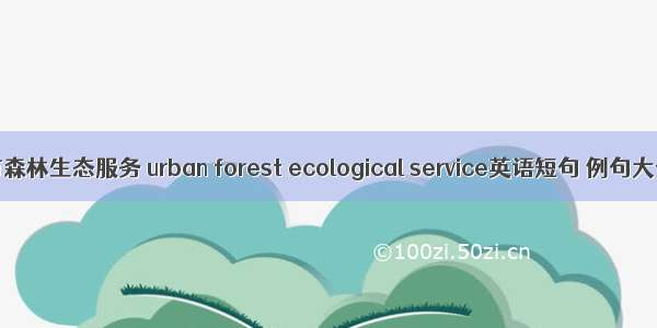 城市森林生态服务 urban forest ecological service英语短句 例句大全