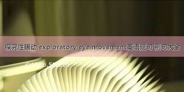 探究性眼动 exploratory eye movement英语短句 例句大全