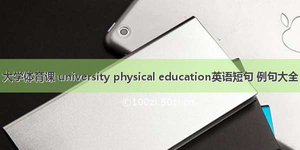 大学体育课 university physical education英语短句 例句大全