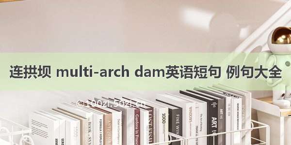 连拱坝 multi-arch dam英语短句 例句大全