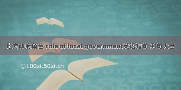 地方政府角色 role of local government英语短句 例句大全