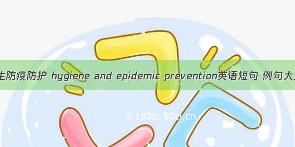 卫生防疫防护 hygiene and epidemic prevention英语短句 例句大全