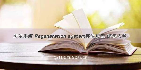 再生系统 Regeneration system英语短句 例句大全